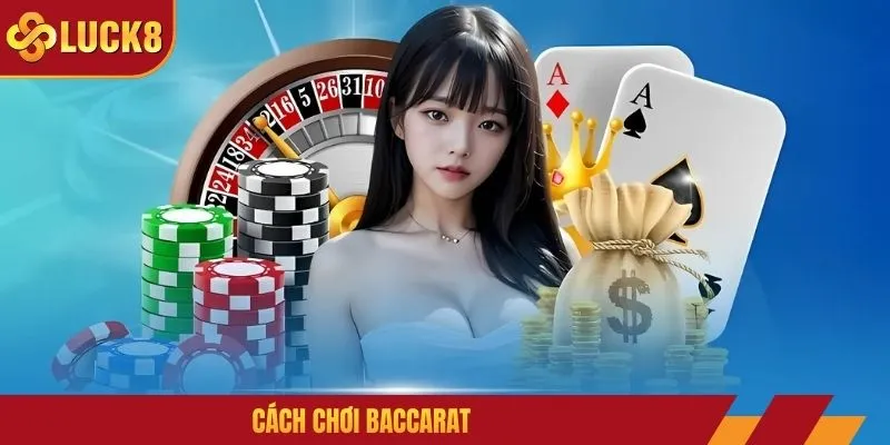 Cách Chơi Baccarat - Kinh Nghiệm Hữu Ích Cho Newbie LUCK8