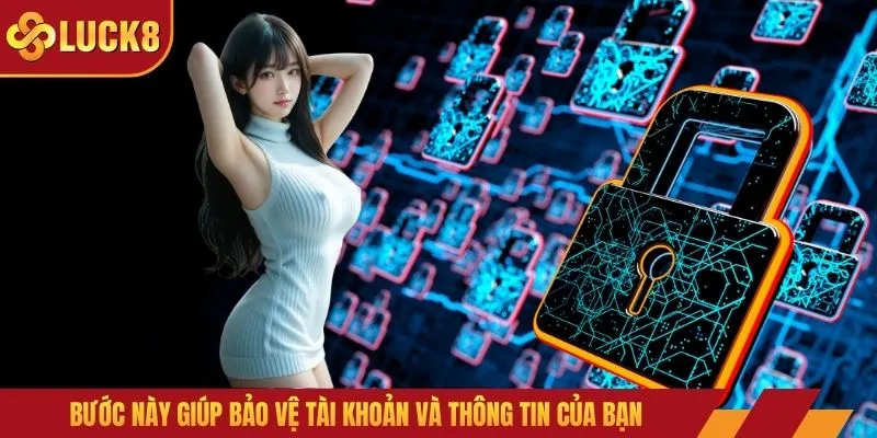 Bước này giúp bảo vệ tài khoản và thông tin của bạn